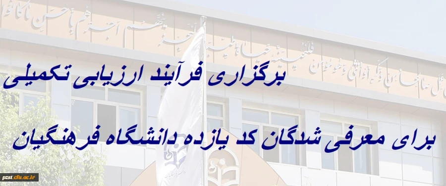 برگزاری فرآیند ارزیابی تکمیلی برای معرفی شدگان کد (11) دانشگاه فرهنگیان 2