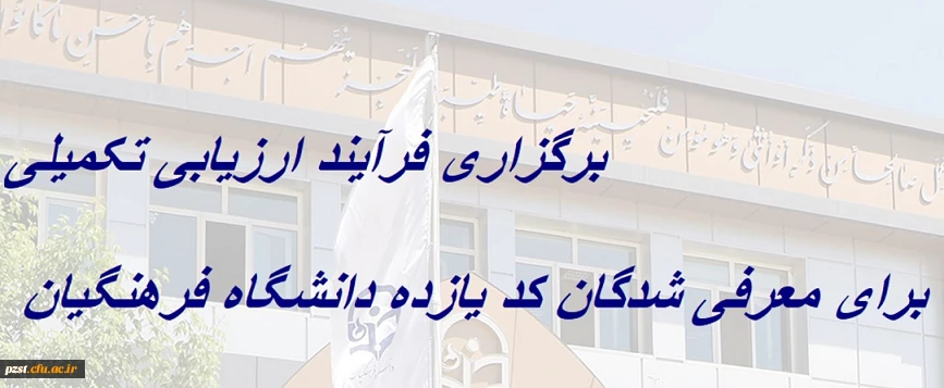 برگزاری فرآیند ارزیابی تکمیلی برای معرفی شدگان کد (11) دانشگاه فرهنگیان 2