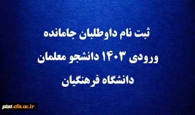 ثبت نام داوطلبان جامانده ورودی 1403 دانشجو معلمان دانشگاه فرهنگیان 