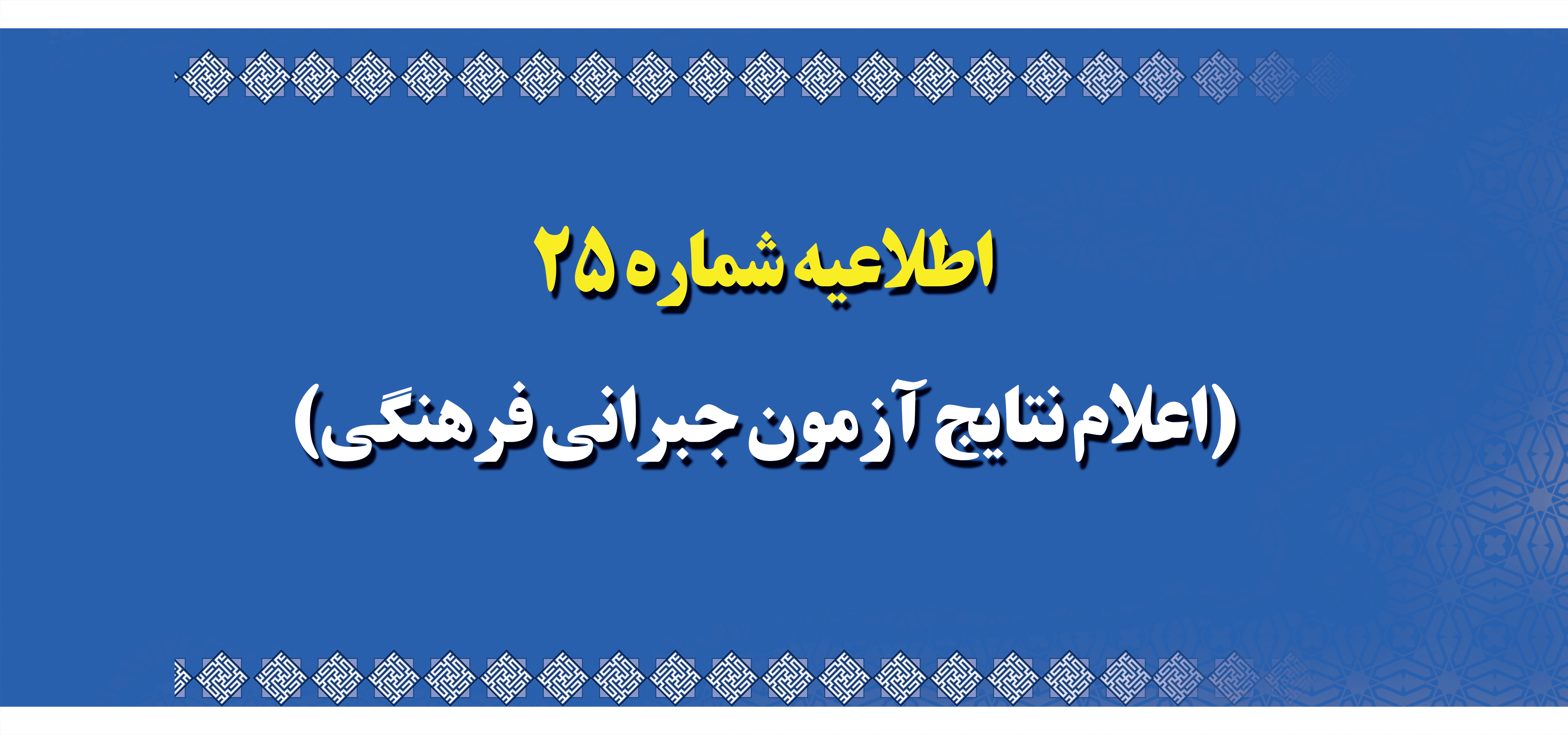 اطلاعیه شماره 25 (اعلام نتایج آزمون جبرانی فرهنگی)
